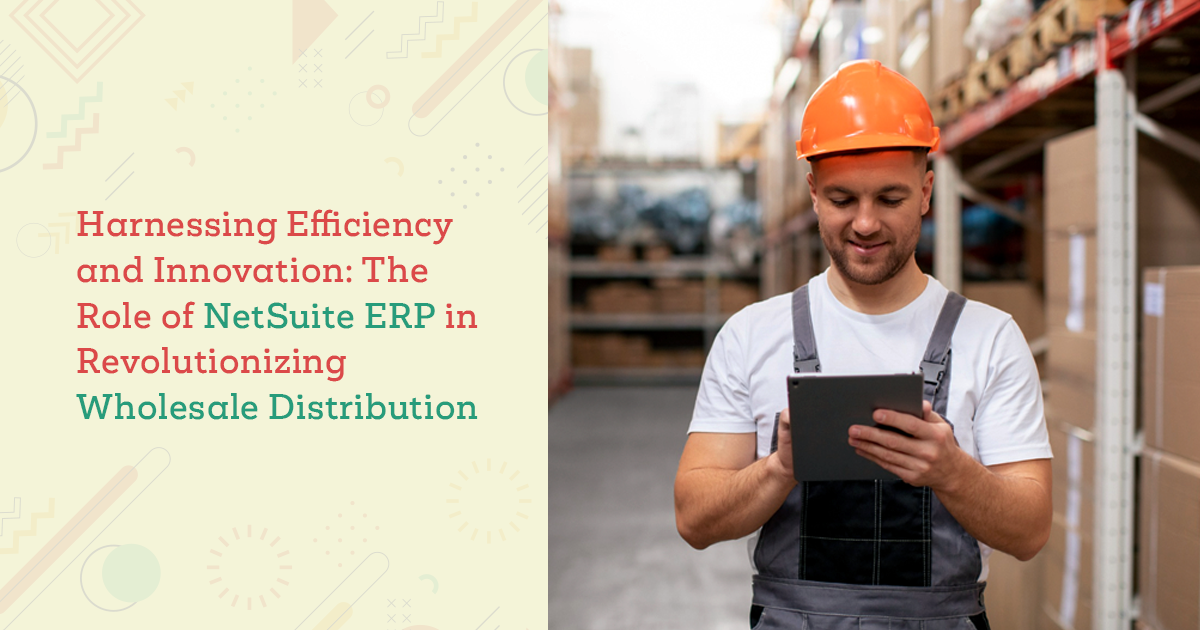 Harnessing Efficiency and Innovation: The Role of NetSuite ERP in Revolutionizing Wholesale Distribution 