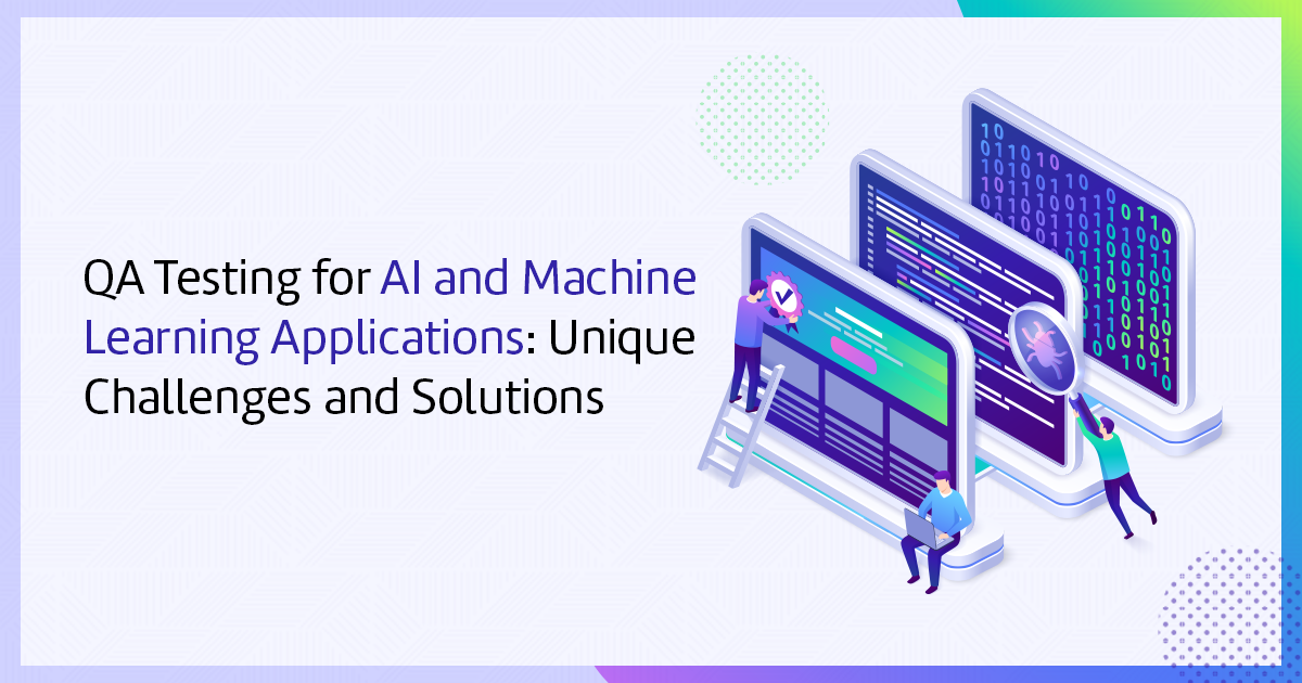 QA Testing for AI & Machine Learning Applications: Unique Challenges & Solutions