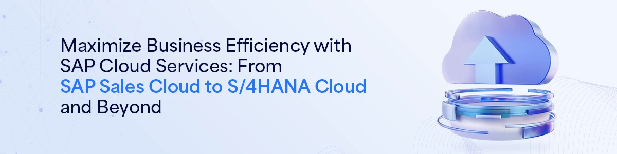 Maximize Business Efficiency with SAP Cloud Services: From SAP Sales Cloud to S/4HANA Cloud and Beyond