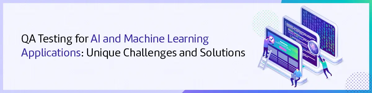 QA Testing for AI & Machine Learning Applications: Unique Challenges & Solutions