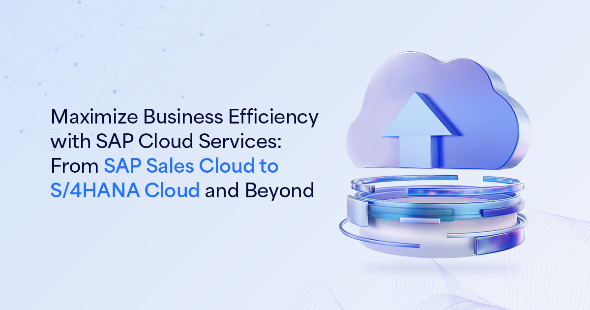 Maximize Business Efficiency with SAP Cloud Services: From SAP Sales Cloud to S/4HANA Cloud and Beyond